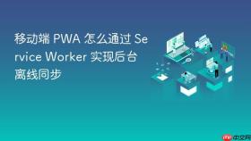 移动端 PWA 怎么通过 Service Worker 实现后台离线同步