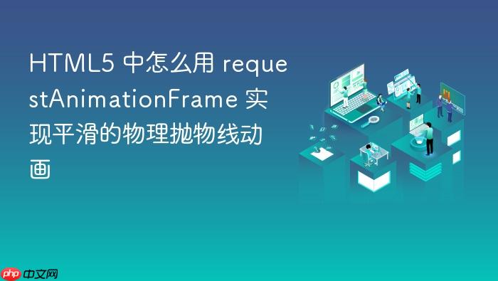 html5 中怎么用 requestanimationframe 实现平滑的物理抛物线动画