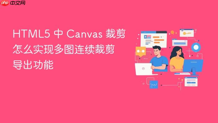 html5 中 canvas 裁剪怎么实现多图连续裁剪导出功能