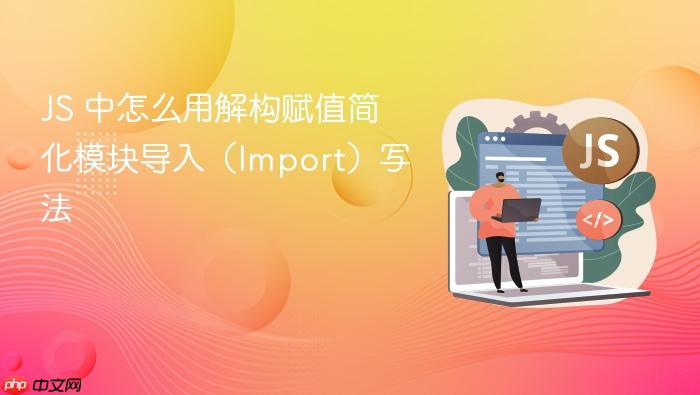 js 中怎么用解构赋值简化模块导入（import）写法