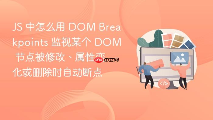 js 中怎么用 dom breakpoints 监视某个 dom 节点被修改、属性变化或删除时自动断点
