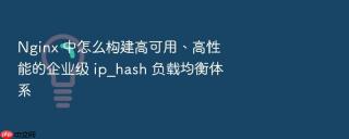 nginx 中怎么构建高可用、高性能的企业级 ip_hash 负载均衡体系