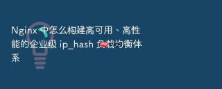 Nginx 中怎么构建高可用、高性能的企业级 ip_hash 负载均衡体系