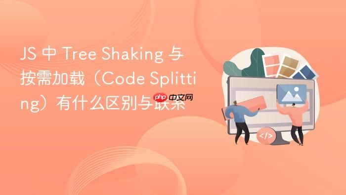 js 中 tree shaking 与按需加载（code splitting）有什么区别与联系