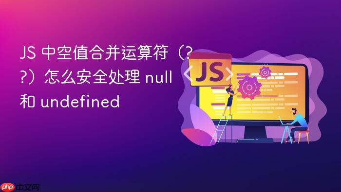 js 中空值合并运算符(??)怎么安全处理 null 和 undefined