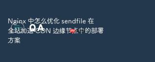 nginx 中怎么优化 sendfile 在全站加速 cdn 边缘节点中的部署方案