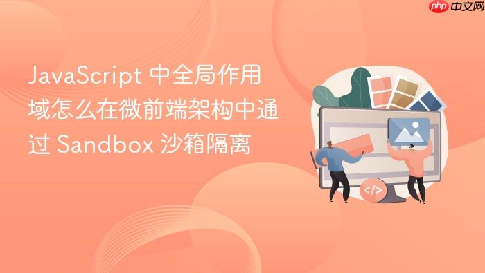 javascript 中全局作用域怎么在微前端架构中通过 sandbox 沙箱隔离