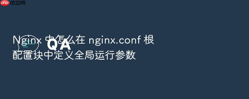 nginx 中怎么在 nginx.conf 根配置块中定义全局运行参数