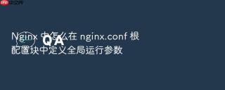 nginx 中怎么在 nginx.conf 根配置块中定义全局运行参数