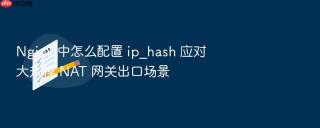 nginx 中怎么配置 ip_hash 应对大规模 nat 网关出口场景