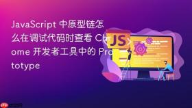 JavaScript 中原型链怎么在调试代码时查看 Chrome 开发者工具中的 Prototype