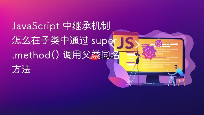 javascript 中继承机制怎么在子类中通过 super.method() 调用父类同名方法