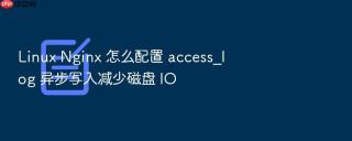 linux nginx 怎么配置 access_log 异步写入减少磁盘 io