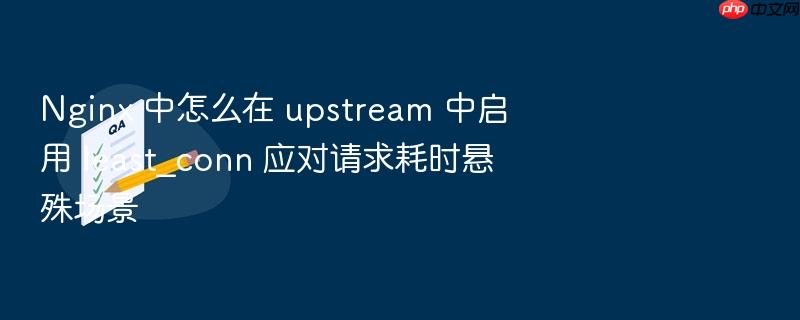 nginx 中怎么在 upstream 中启用 least_conn 应对请求耗时悬殊场景