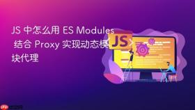 JS 中怎么用 ES Modules 结合 Proxy 实现动态模块代理