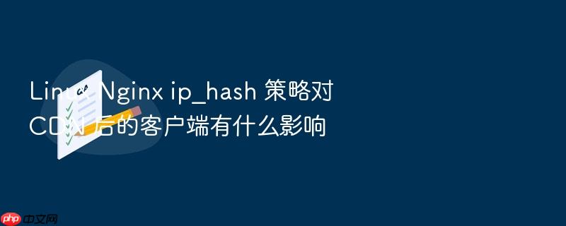 linux nginx ip_hash 策略对 cdn 后的客户端有什么影响