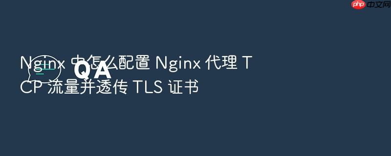 nginx 中怎么配置 nginx 代理 tcp 流量并透传 tls 证书