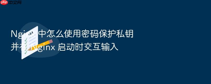 nginx 中怎么使用密码保护私钥并在 nginx 启动时交互输入