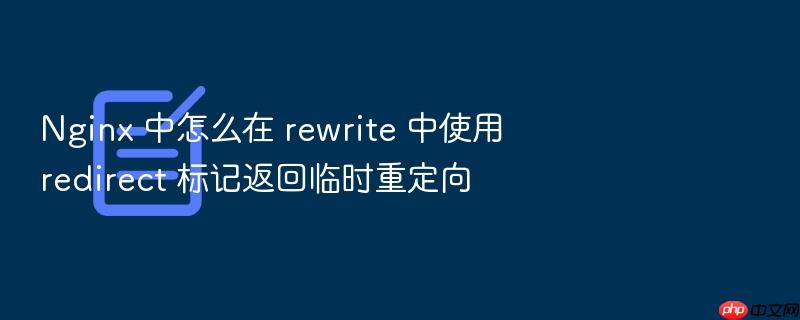 nginx 中怎么在 rewrite 中使用 redirect 标记返回临时重定向