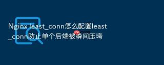 nginx least_conn怎么配置least_conn防止单个后端被瞬间压垮