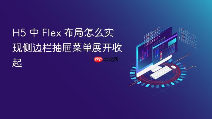 h5 中 flex 布局怎么实现侧边栏抽屉菜单展开收起