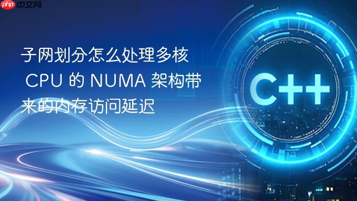 子网划分怎么处理多核 cpu 的 numa 架构带来的内存访问延迟