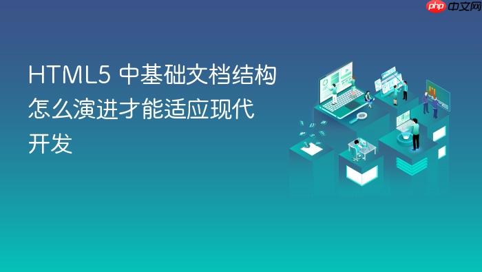html5 中基础文档结构怎么演进才能适应现代开发