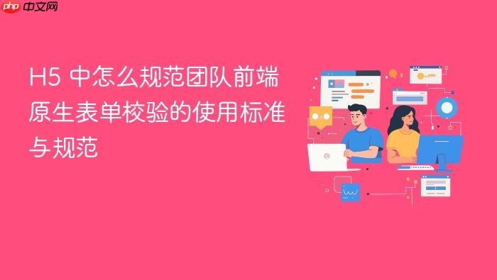 h5 中怎么规范团队前端原生表单校验的使用标准与规范