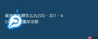 缓存有效期怎么为200、301、404单独配置存活期
