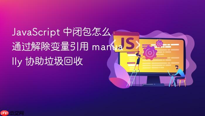 javascript 中闭包怎么通过解除变量引用 manually 协助垃圾回收