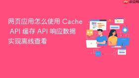 网页应用怎么使用 Cache API 缓存 API 响应数据实现离线查看
