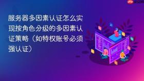 服务器多因素认证怎么实现按角色分级的多因素认证策略（如特权账号必须强认证）