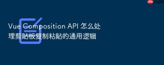 vue composition api 怎么处理剪贴板复制粘贴的通用逻辑