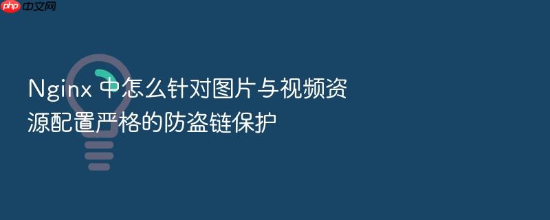 nginx 中怎么针对图片与视频资源配置严格的防盗链保护