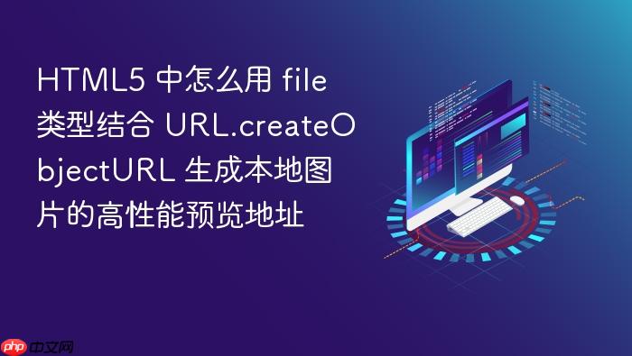 html5 中怎么用 file 类型结合 url.createobjecturl 生成本地图片的高性能预览地址