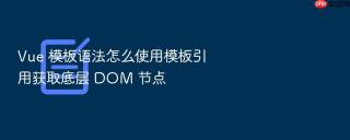 vue 模板语法怎么使用模板引用获取底层 dom 节点