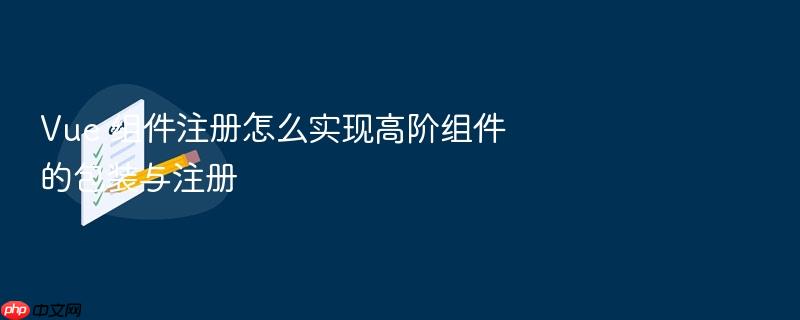 vue 组件注册怎么实现高阶组件的包装与注册