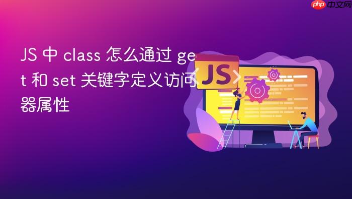 js 中 class 怎么通过 get 和 set 关键字定义访问器属性