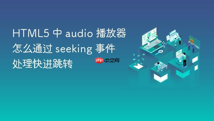html5 中 audio 播放器怎么通过 seeking 事件处理快进跳转