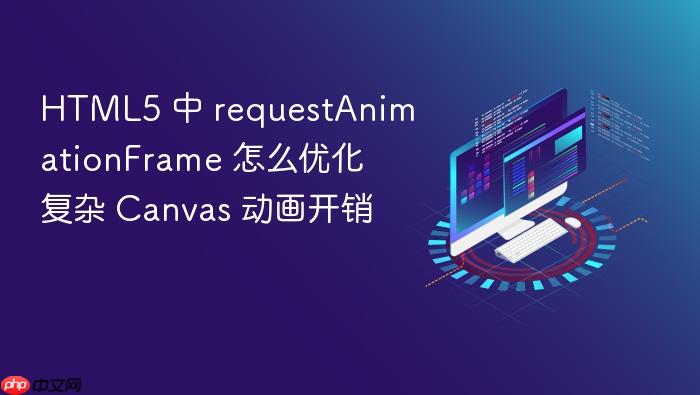 html5 中 requestanimationframe 怎么优化复杂 canvas 动画开销