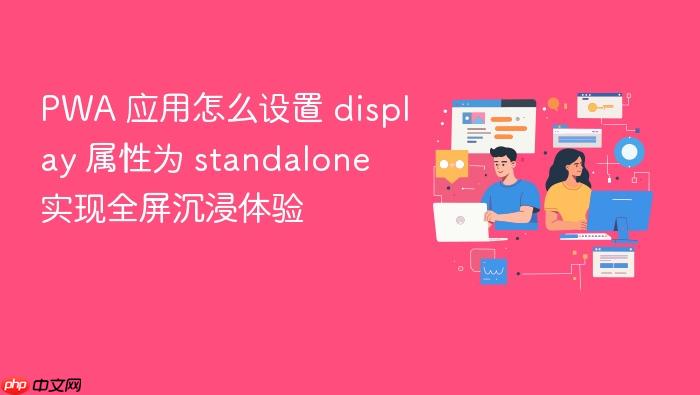 pwa 应用怎么设置 display 属性为 standalone 实现全屏沉浸体验