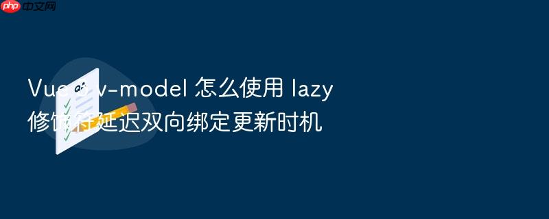 vue 3 v-model 怎么使用 lazy 修饰符延迟双向绑定更新时机