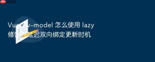vue 3 v-model 怎么使用 lazy 修饰符延迟双向绑定更新时机