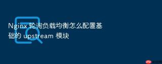 Nginx 轮询负载均衡怎么配置基础的 upstream 模块