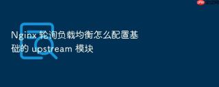 nginx 轮询负载均衡怎么配置基础的 upstream 模块