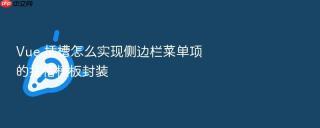 vue 插槽怎么实现侧边栏菜单项的插槽模板封装