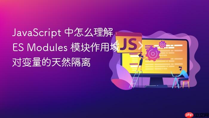 javascript 中怎么理解 es modules 模块作用域对变量的天然隔离