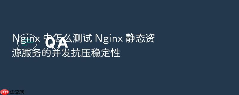 nginx 中怎么测试 nginx 静态资源服务的并发抗压稳定性