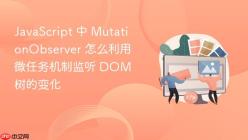 JavaScript 中 MutationObserver 怎么利用微任务机制监听 DOM 树的变化