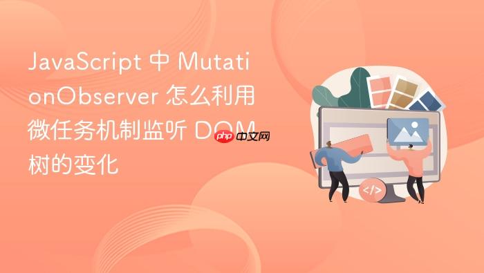 javascript 中 mutationobserver 怎么利用微任务机制监听 dom 树的变化